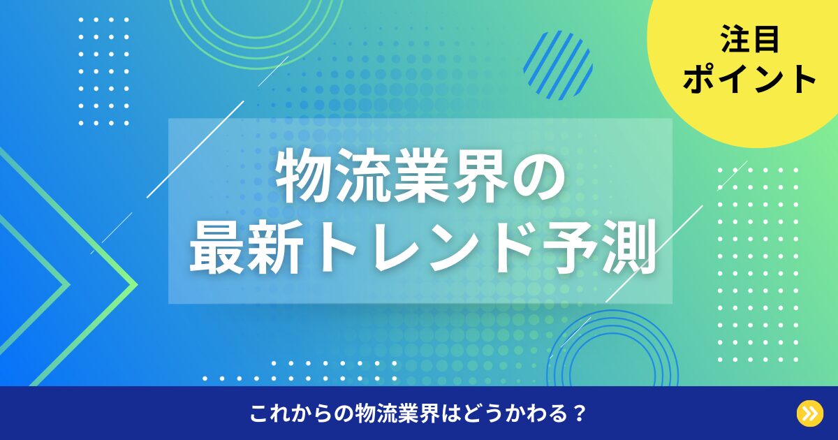これからの物流業界はどう変わる？最新トレンド予測と注目ポイント