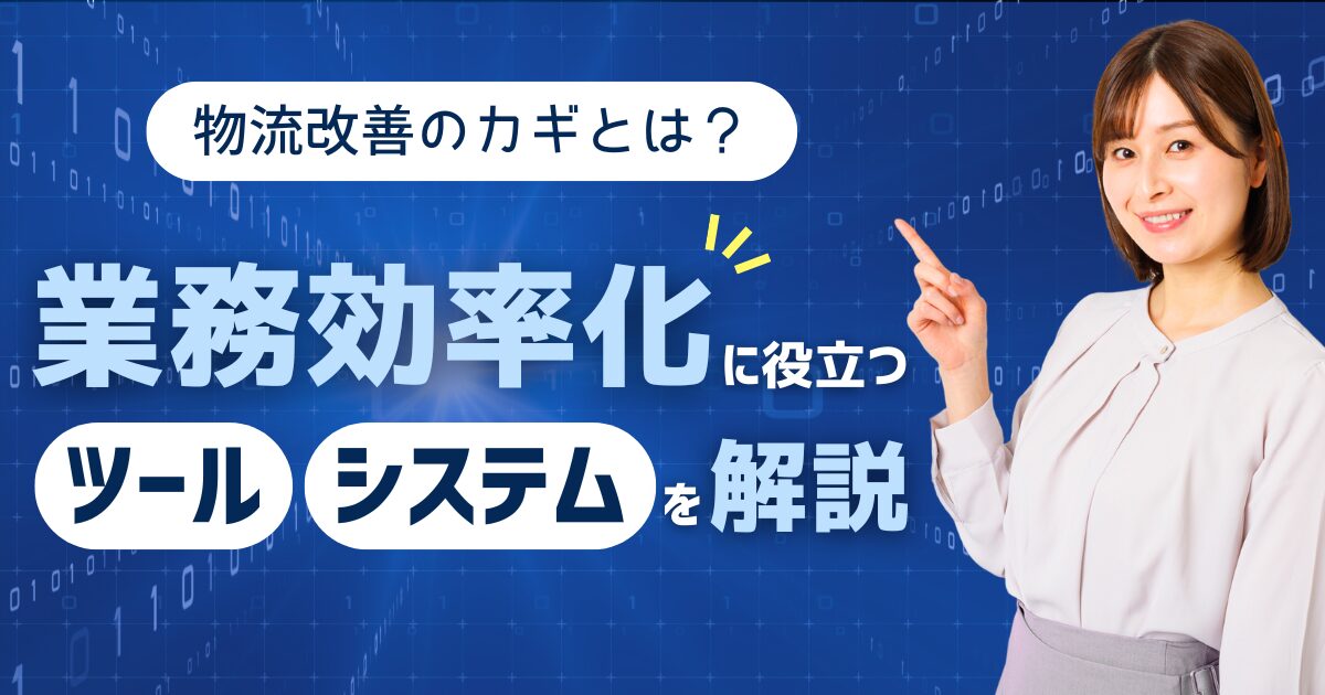 物流改善のカギとは？業務効率化に役立つツールやシステムを解説