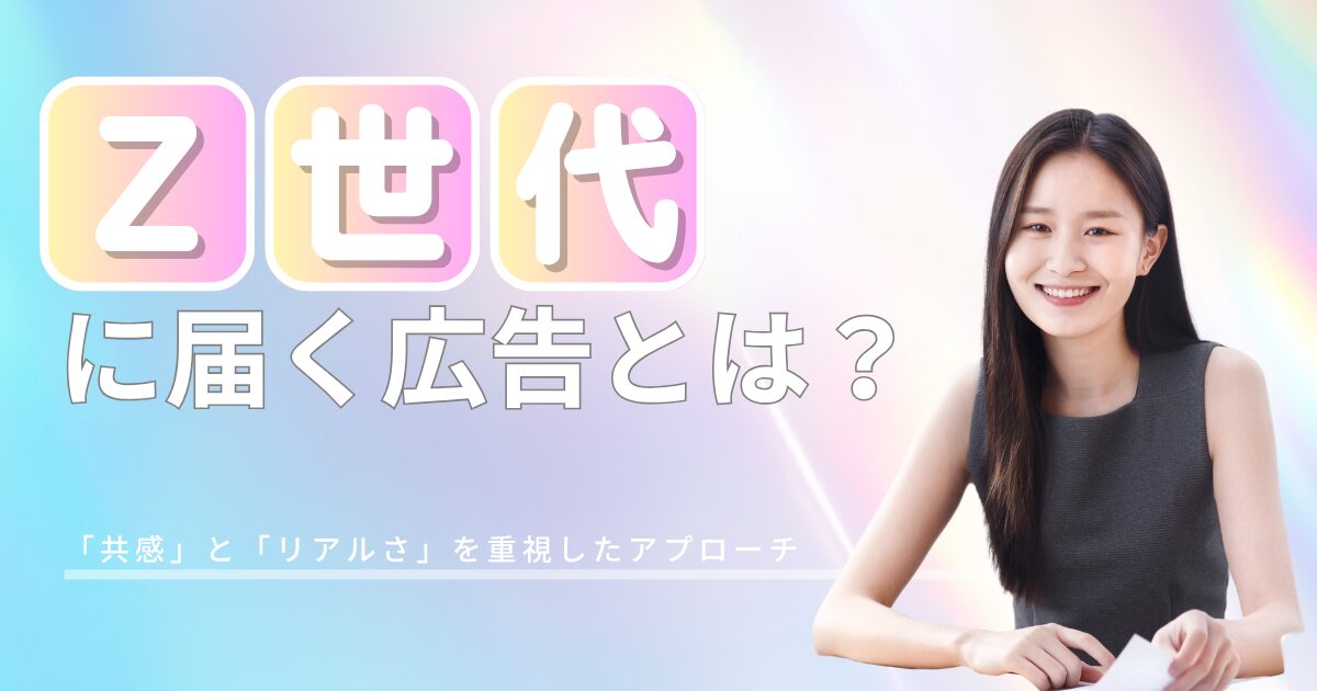 共感がカギ！Z世代に届く広告とはどんなものか？