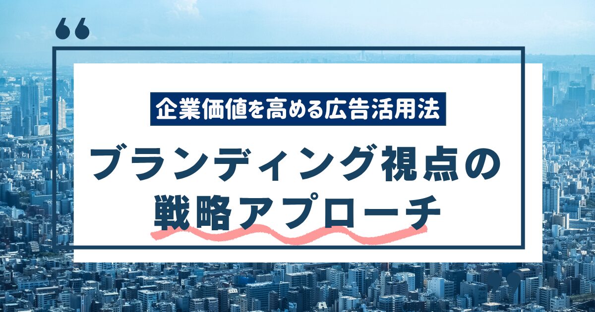 企業価値を高める広告活用法-ブランディング視点の戦略的アプローチ
