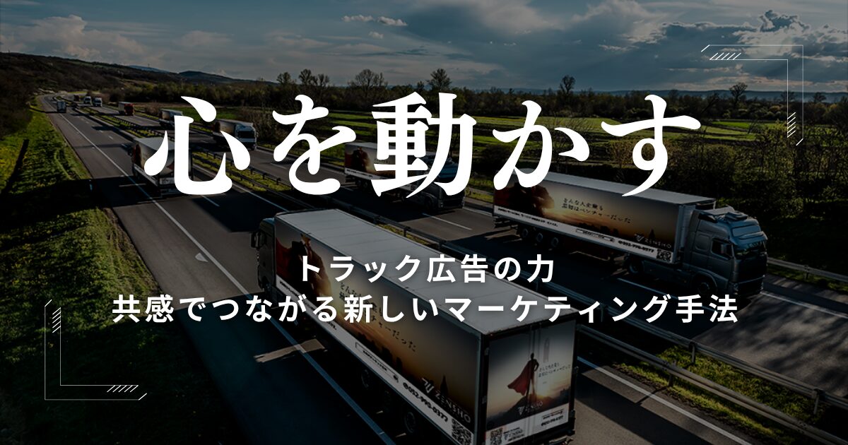 「心を動かす」トラック広告の力とは？共感でつながる新しいマーケティング手法