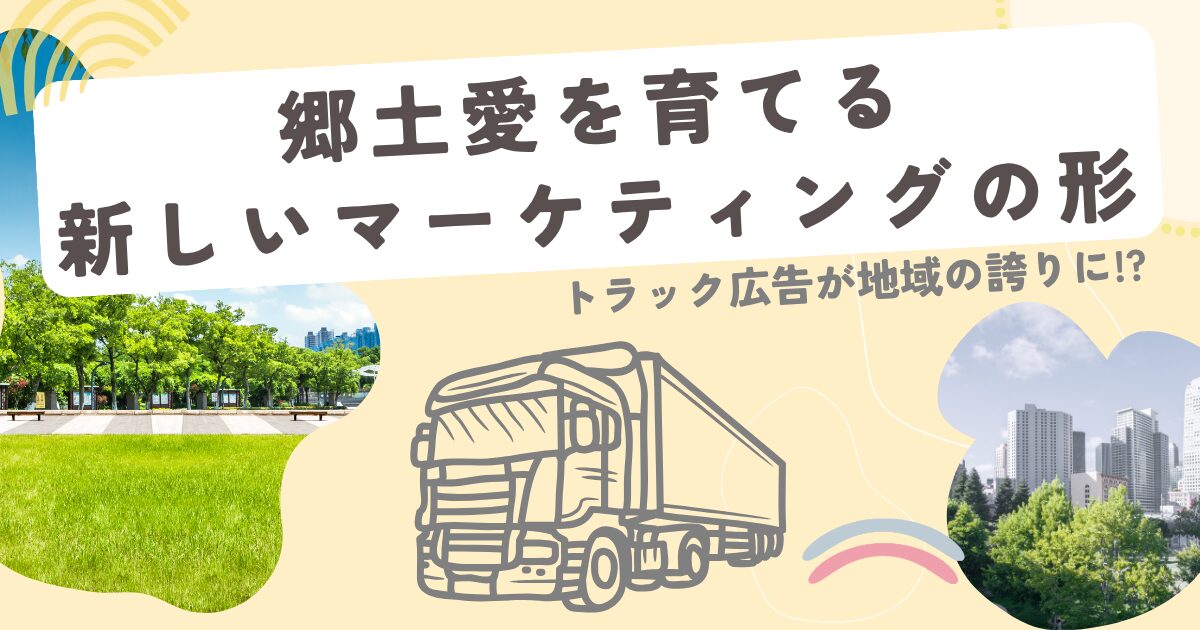 トラック広告が地域の誇りに？郷土愛を育てる新しいマーケティングのかたち