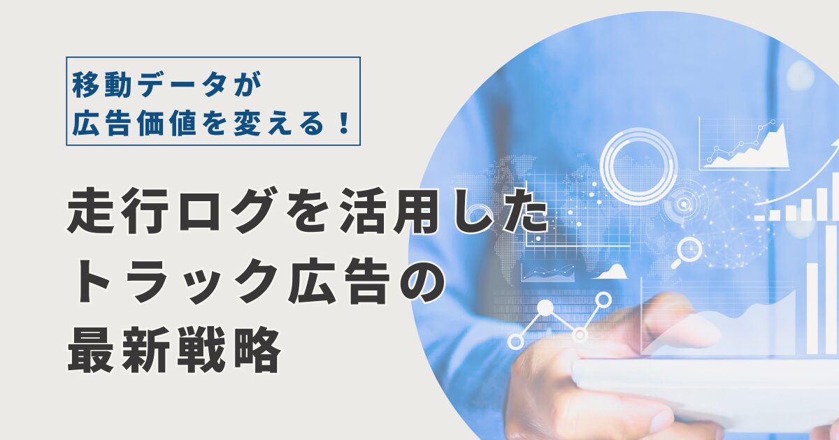 移動データが広告価値を変える！走行ログを活用したトラック広告の最新戦略