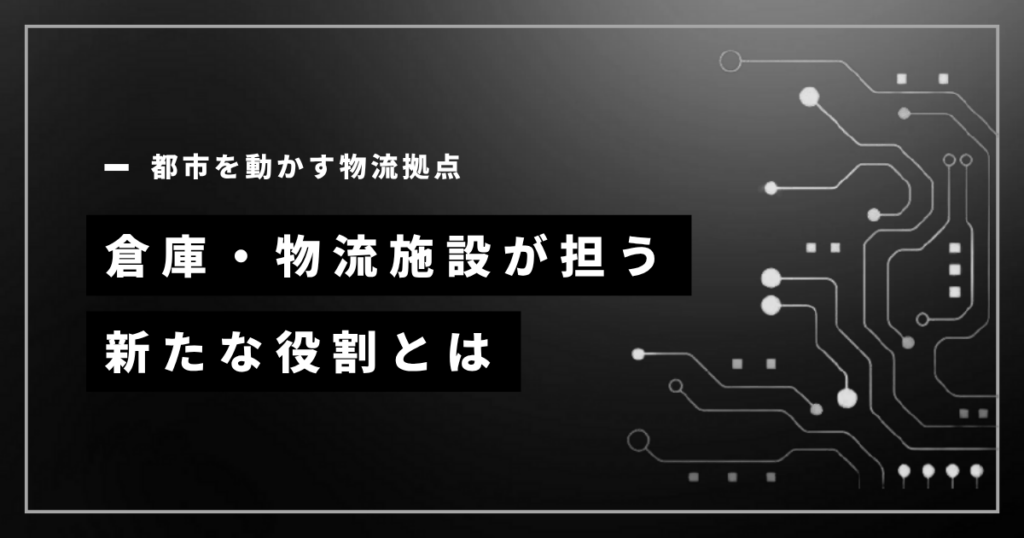 都市を動かす物流拠点｜倉庫・物流施設が担う新たな役割とは